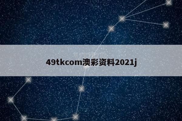49tkcom澳彩资料2021j