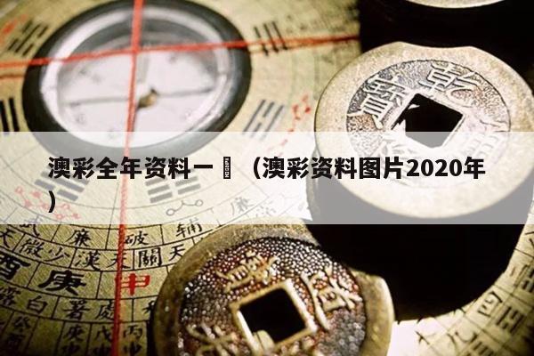 澳彩全年资料一	（澳彩资料图片2020年）